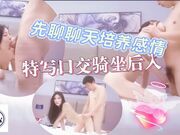 先聊聊天培养感情洗完澡开操，特写口交骑坐后入抽插猛操